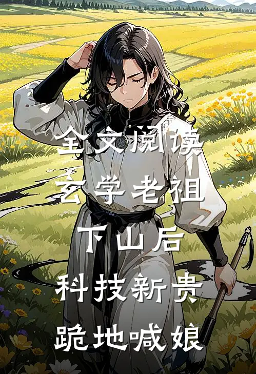 全文阅读玄学老祖下山后，科技新贵跪地喊娘