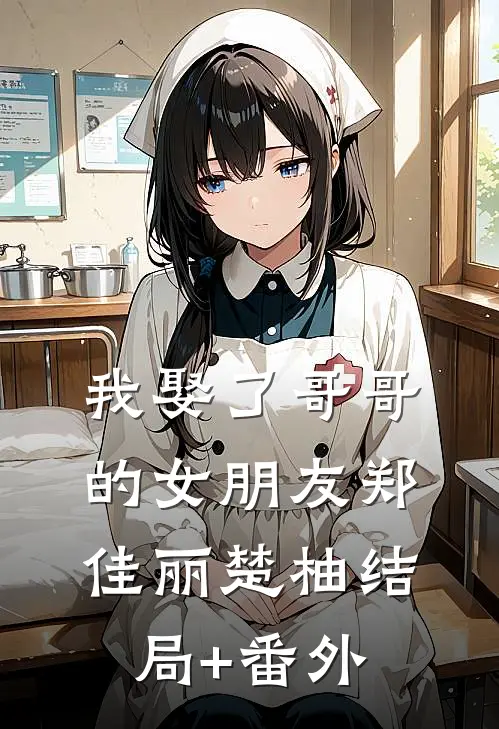 我娶了哥哥的女朋友郑佳丽楚柚结局+番外