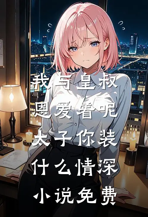 我与皇叔恩爱着呢，太子你装什么情深小说免费