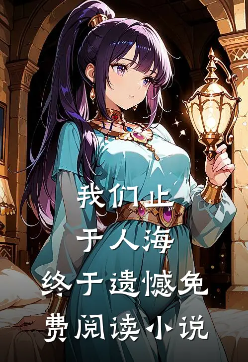 我们止于人海,终于遗憾免费阅读全文