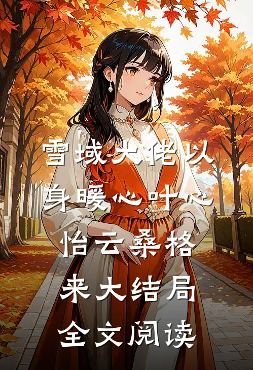 雪域大佬以身暖心叶心怡云桑格来大结局全文阅读