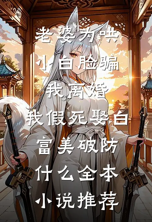 老婆为哄小白脸骗我离婚，我假死娶白富美破防什么全本小说推荐