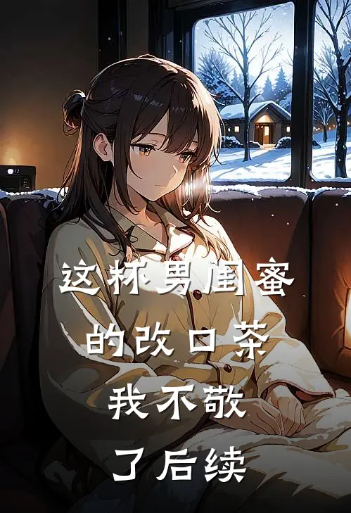 这杯男闺蜜的改口茶,我不敬了后续
