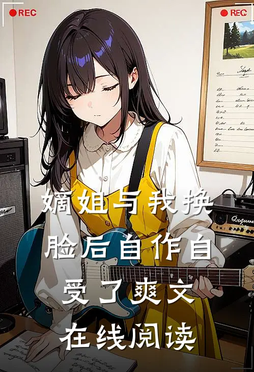 嫡姐与我换脸后自作自受了爽文在线阅读
