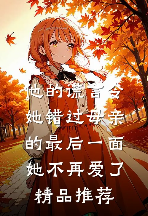 他的谎言令她错过母亲的最后一面，她不再爱了精品推荐