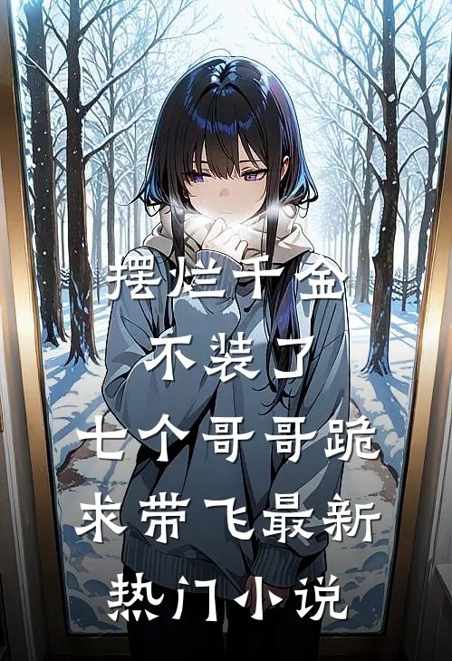 摆烂千金不装了，七个哥哥跪求带飞最新热门小说