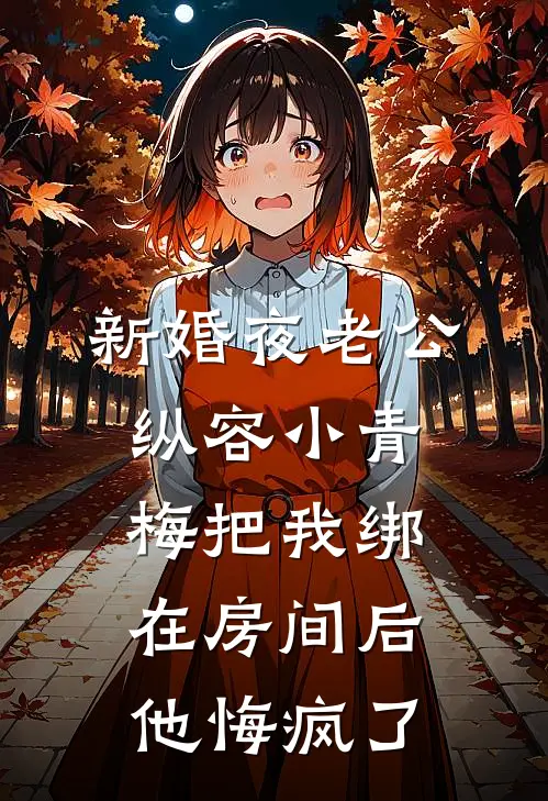 新婚夜老公纵容小青梅把我绑在房间后，他悔疯了