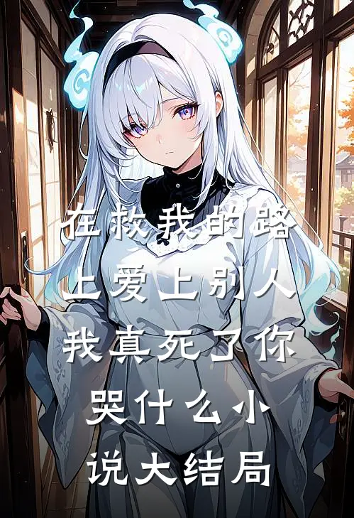在救我的路上爱上别人，我真死了你哭什么小说大结局