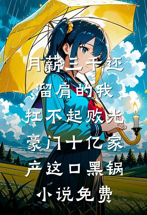 月薪三千还溜肩的我，扛不起败光豪门十亿家产这口黑锅小说免费