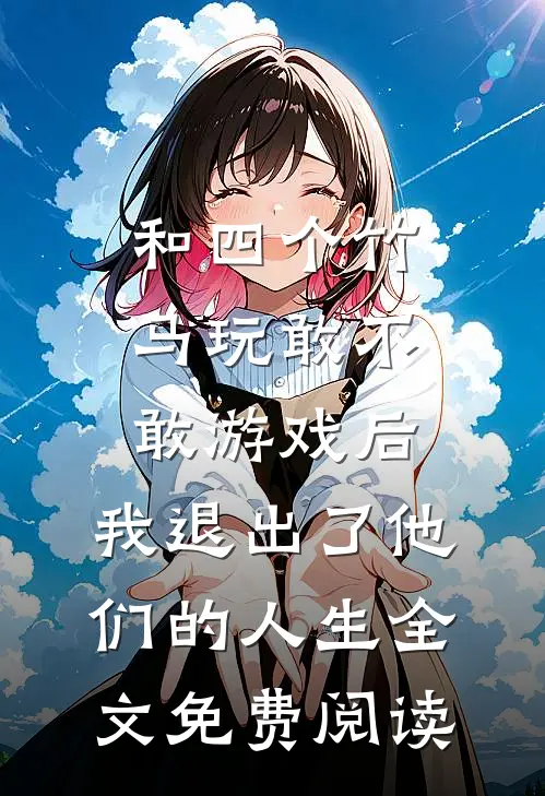 和四个竹马玩敢不敢游戏后，我退出了他们的人生全文免费阅读