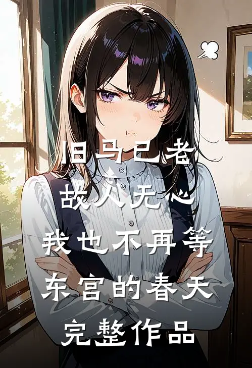 旧马已老，故人无心，我也不再等东宫的春天完整作品