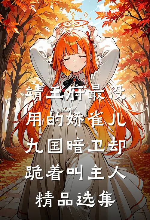 靖王府最没用的娇雀儿，九国暗卫却跪着叫主人精品选集