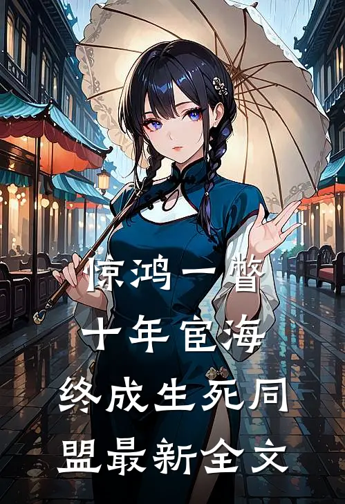惊鸿一瞥：十年宦海，终成生死同盟最新全文