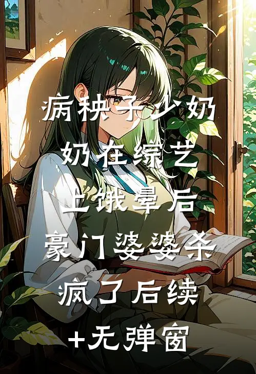 病秧子少奶奶在综艺上饿晕后，豪门婆婆杀疯了后续+无弹窗