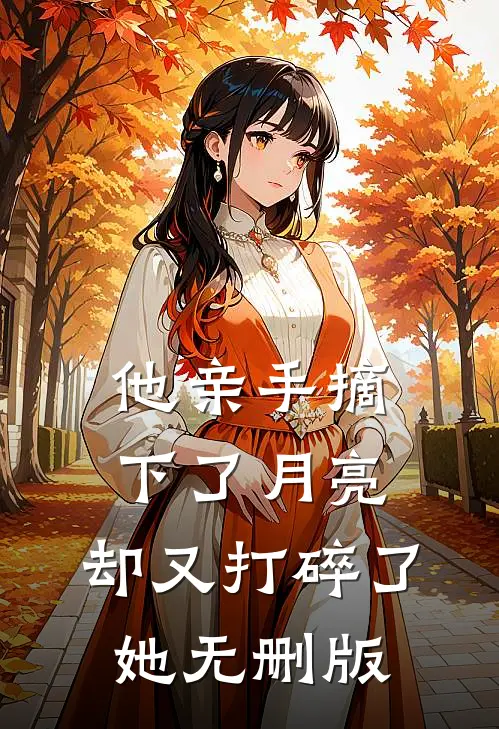 他亲手摘下了月亮，却又打碎了她无删版