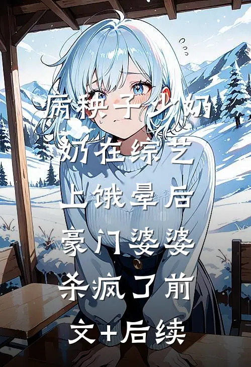 病秧子少奶奶在综艺上饿晕后，豪门婆婆杀疯了前文+后续