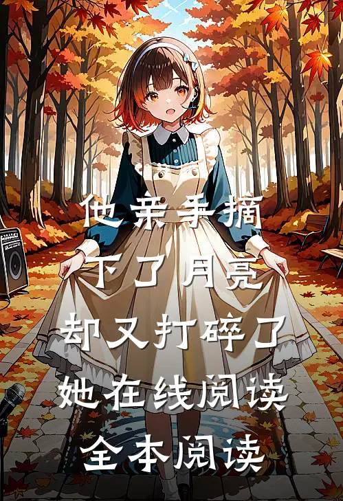 他亲手摘下了月亮，却又打碎了她在线阅读全本阅读