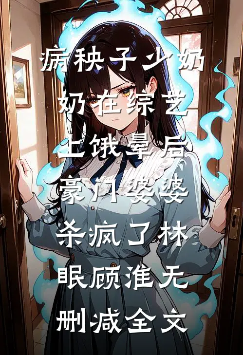 病秧子少奶奶在综艺上饿晕后，豪门婆婆杀疯了林眠顾淮无删减全文