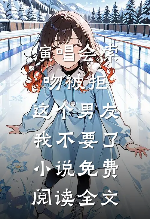 演唱会索吻被拒，这个男友我不要了小说免费阅读全文