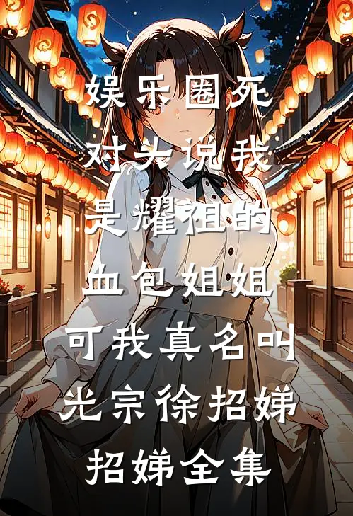 娱乐圈死对头说我是耀祖的血包姐姐，可我真名叫光宗徐招娣招娣全集