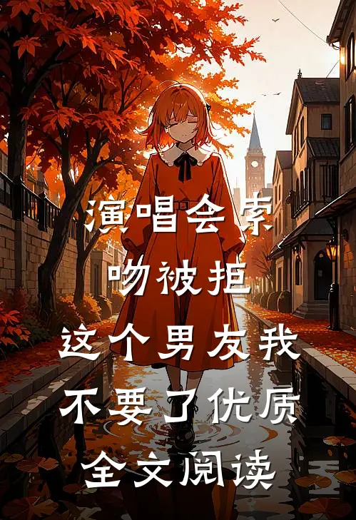 演唱会索吻被拒，这个男友我不要了优质全文阅读