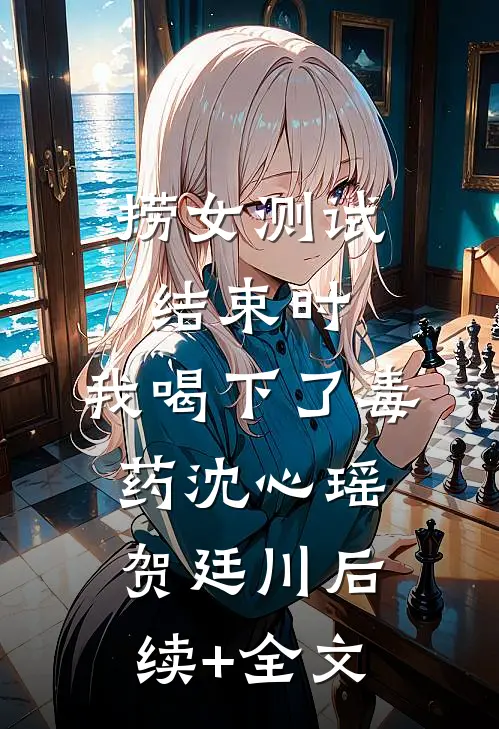 捞女测试结束时，我喝下了毒药沈心瑶贺廷川后续+全文