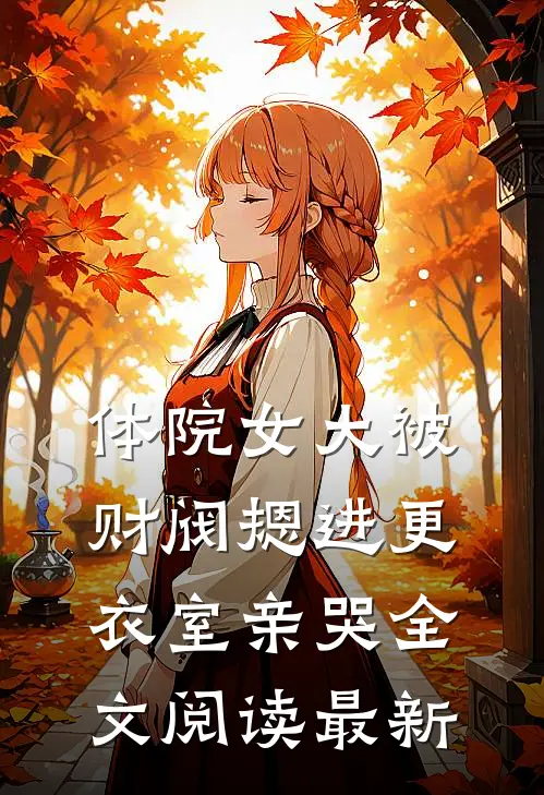 体院女大被财阀摁进更衣室亲哭全文阅读最新