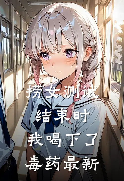 捞女测试结束时，我喝下了毒药最新