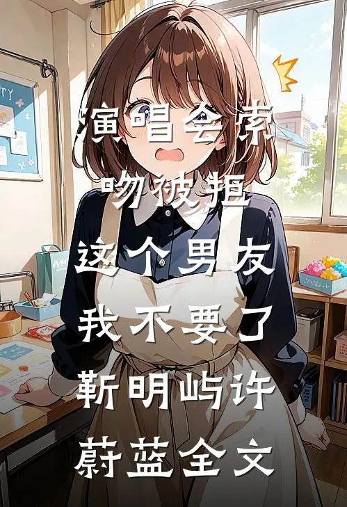 演唱会索吻被拒，这个男友我不要了靳明屿许蔚蓝全文