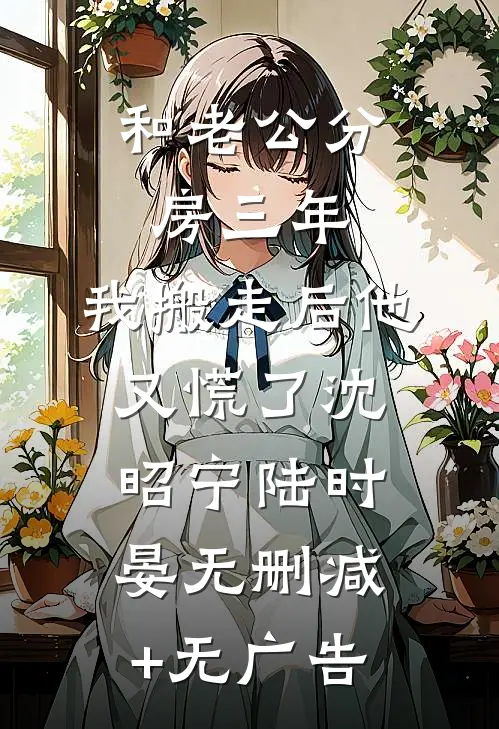 和老公分房三年，我搬走后他又慌了沈昭宁陆时晏无删减+无广告