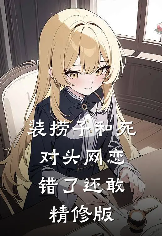 装捞子和死对头网恋，错了还敢精修版