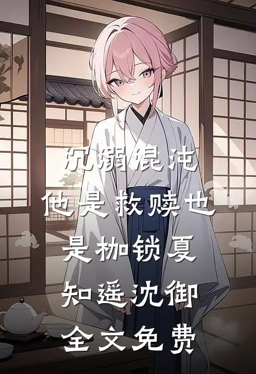 沉溺混沌，他是救赎也是枷锁夏知遥沈御全文免费
