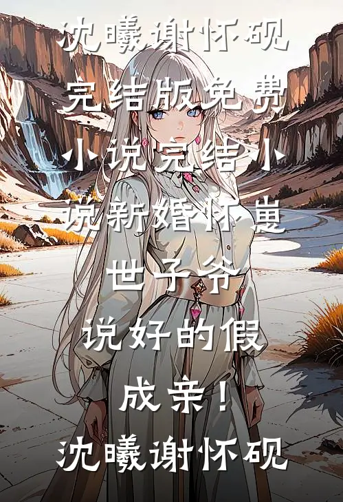 新婚怀崽：世子爷，说好的假成亲！(沈曦谢怀砚)完结版免费小说_完结小说新婚怀崽：世子爷，说好的假成亲！(沈曦谢怀砚)