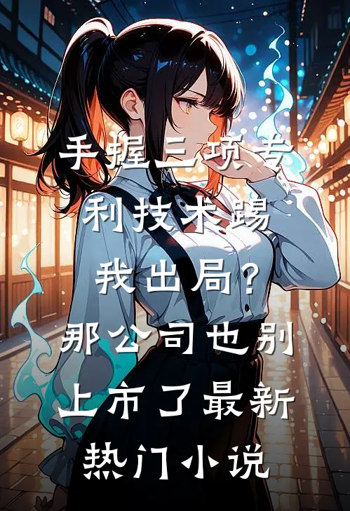 手握三项专利技术踢我出局？那公司也别上市了最新热门小说