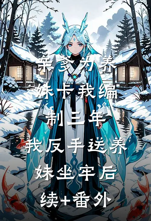 亲爹为养妹卡我编制三年，我反手送养妹坐牢后续+番外