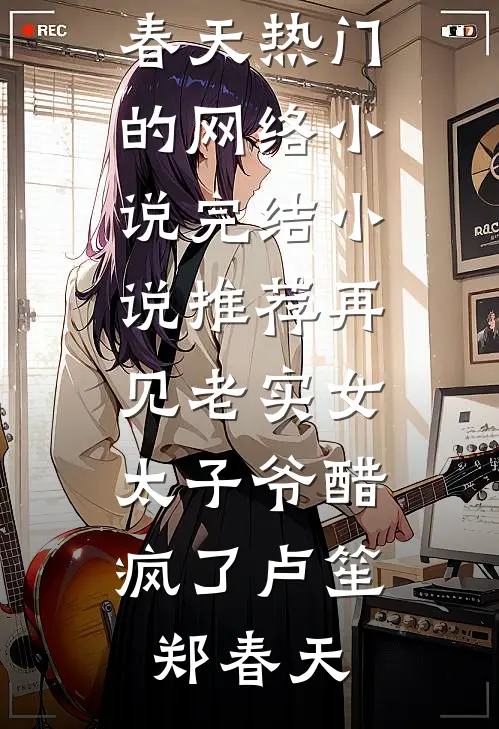 再见老实女，太子爷醋疯了卢笙郑春天热门的网络小说_完结小说推荐再见老实女，太子爷醋疯了(卢笙郑春天)
