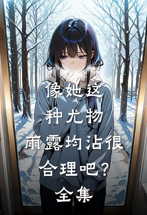 像她这种尤物，雨露均沾很合理吧？全集