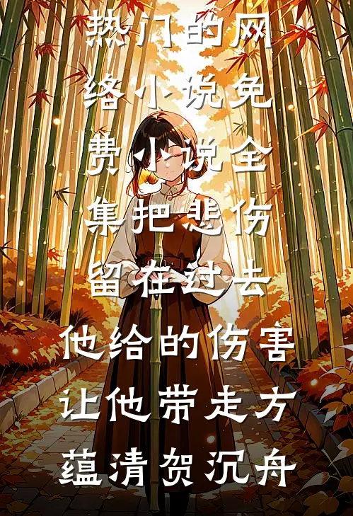 把悲伤留在过去，他给的伤害让他带走(方蕴清贺沉舟)热门的网络小说_免费小说全集把悲伤留在过去，他给的伤害让他带走方蕴清贺沉舟