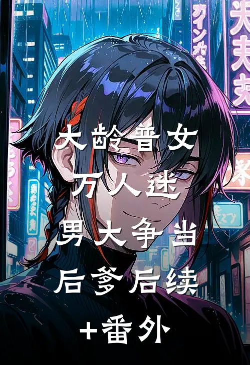 大龄普女万人迷，男大争当后爹后续+番外