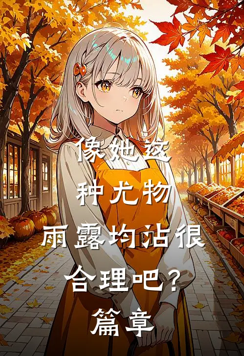 像她这种尤物，雨露均沾很合理吧？篇章