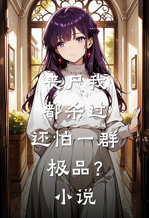 丧尸我都杀过，还怕一群极品？小说