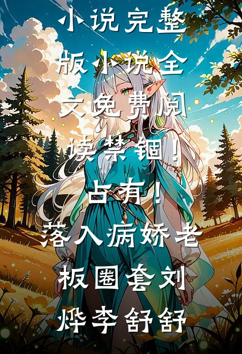 禁锢！占有！落入病娇老板圈套刘烨李舒舒完结的热门小说_完整版小说全文免费阅读禁锢！占有！落入病娇老板圈套(刘烨李舒舒)