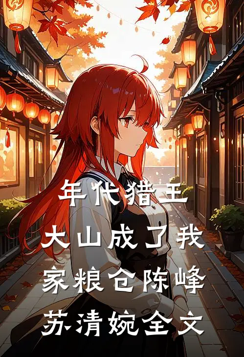 年代猎王：大山成了我家粮仓陈峰苏清婉全文