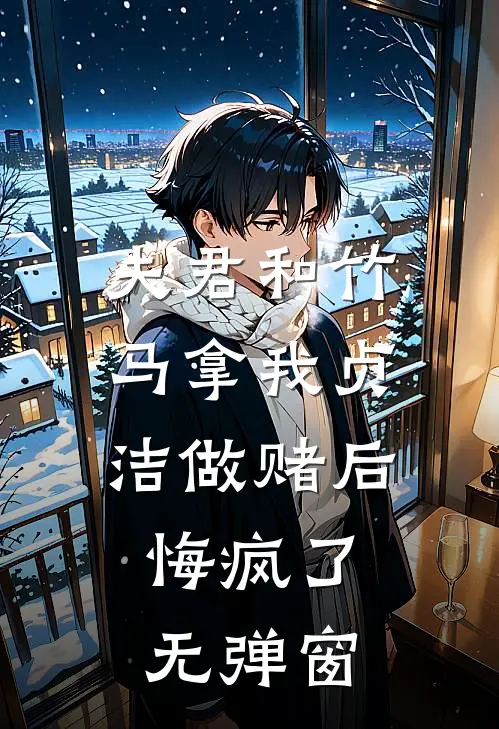 夫君和竹马拿我贞洁做赌后，悔疯了无弹窗