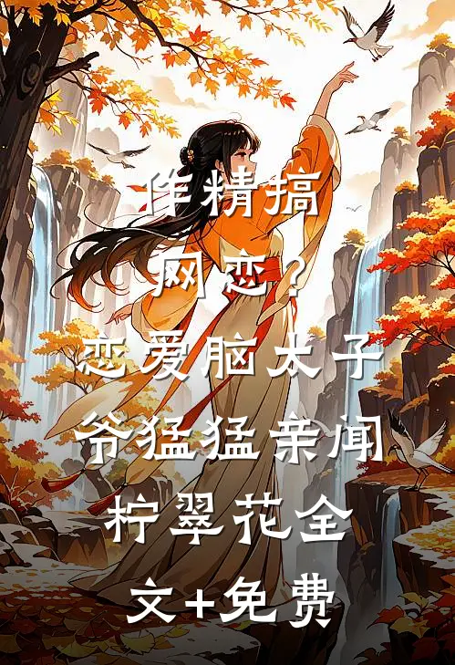 作精搞网恋？恋爱脑太子爷猛猛亲闻柠翠花全文+免费