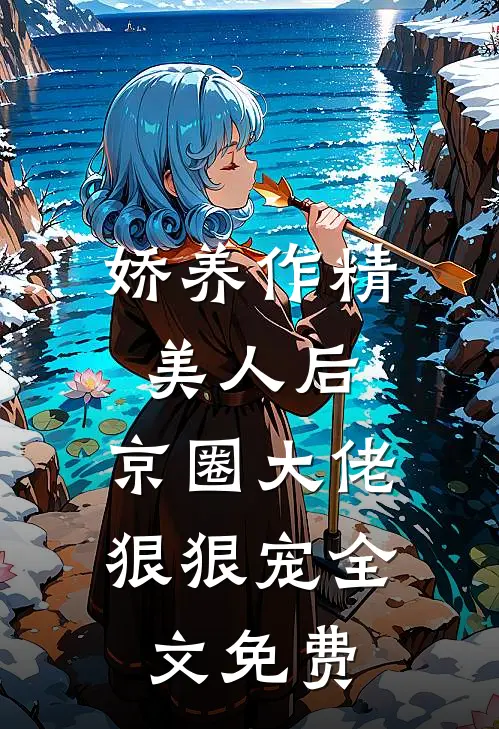 娇养作精美人后，京圈大佬狠狠宠全文免费