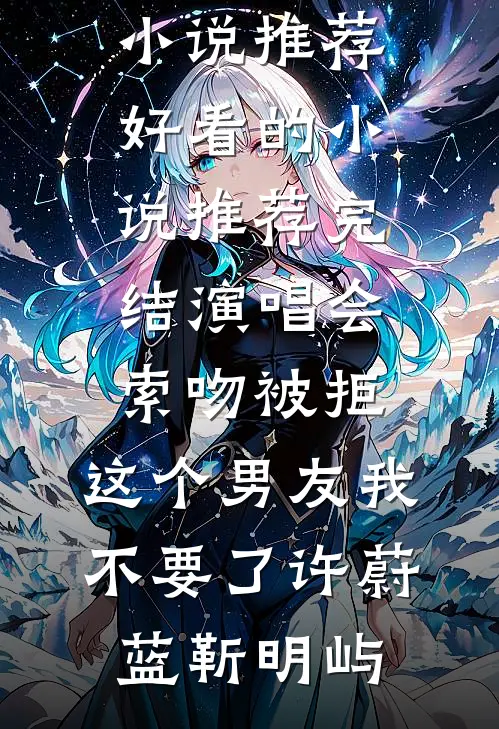 演唱会索吻被拒，这个男友我不要了(许蔚蓝靳明屿)完结版小说推荐_好看的小说推荐完结演唱会索吻被拒，这个男友我不要了许蔚蓝靳明屿