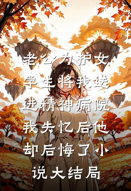 老公为护女学生将我送进精神病院，我失忆后他却后悔了小说大结局
