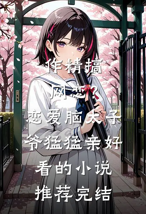 作精搞网恋？恋爱脑太子爷猛猛亲好看的小说推荐完结