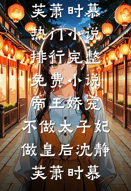 帝王娇宠，不做太子妃做皇后沈静芙萧时慕热门小说排行_完整免费小说帝王娇宠，不做太子妃做皇后(沈静芙萧时慕)